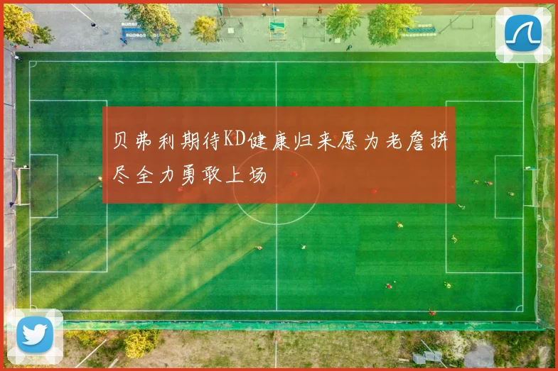 贝弗利期待KD健康归来愿为老詹拼尽全力勇敢上场