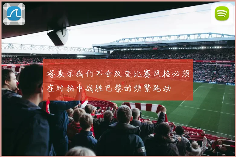塔表示我们不会改变比赛风格必须在对抗中战胜巴黎的频繁跑动